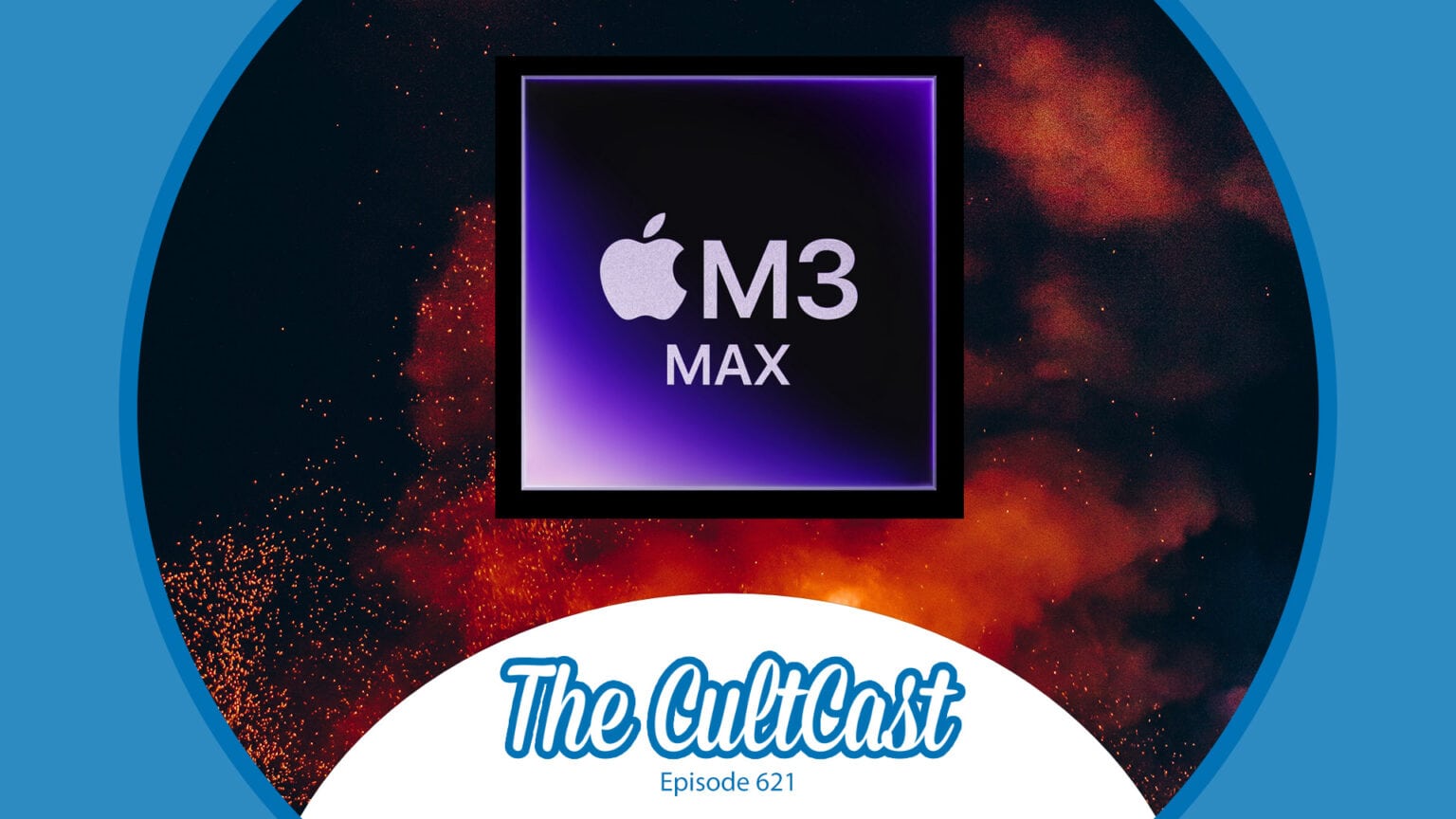 Apple's M3 Max chip sitting in front of flames. The CultCast episode 621.